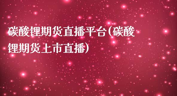 碳酸锂期货直播平台(碳酸锂期货上市直播)_https://www.fshengfa.com_非农直播间_第1张