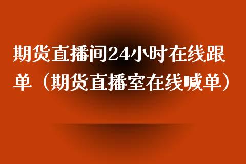 期货直播间24小时在线跟单（期货直播室在线喊单）_https://www.fshengfa.com_恒生指数直播室_第1张