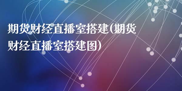 期货财经直播室搭建(期货财经直播室搭建图)_https://www.fshengfa.com_外盘期货直播室_第1张