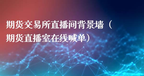 期货交易所直播间背景墙（期货直播室在线喊单）_https://www.fshengfa.com_非农直播间_第1张