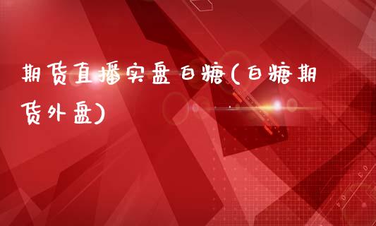 期货直播实盘白糖(白糖期货外盘)_https://www.fshengfa.com_黄金期货直播室_第1张