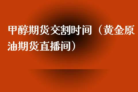 甲醇期货交割时间（黄金原油期货直播间）_https://www.fshengfa.com_黄金期货直播室_第1张