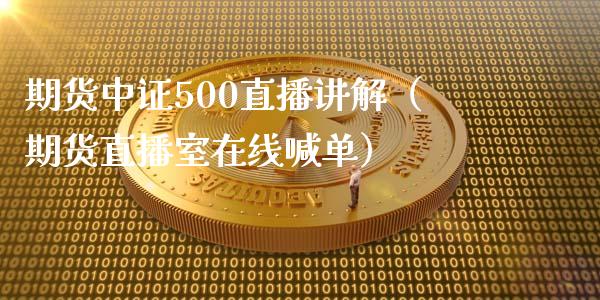 期货中证500直播讲解（期货直播室在线喊单）_https://www.fshengfa.com_黄金期货直播室_第1张