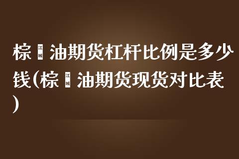 棕榈油期货杠杆比例是多少钱(棕榈油期货现货对比表)_https://www.fshengfa.com_恒生指数直播室_第1张