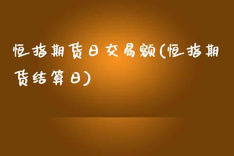 恒指期货日交易额(恒指期货结算日)_https://www.fshengfa.com_非农直播间_第1张