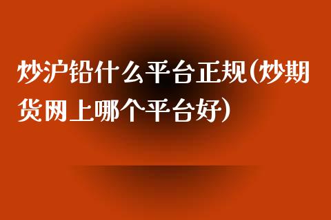 炒沪铅什么平台正规(炒期货网上哪个平台好)_https://www.fshengfa.com_黄金期货直播室_第1张