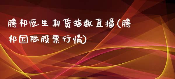 腾邦恒生期货指数直播(腾邦国际股票行情)_https://www.fshengfa.com_期货直播室_第1张