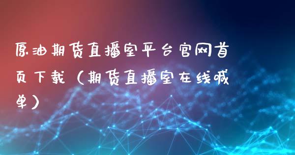 原油期货直播室平台官网首页下载（期货直播室在线喊单）_https://www.fshengfa.com_期货直播室_第1张