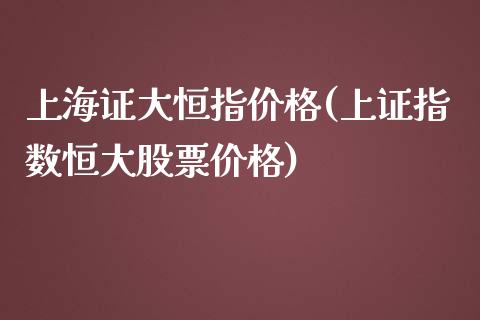 上海证大恒指价格(上证指数恒大股票价格)_https://www.fshengfa.com_期货直播室_第1张