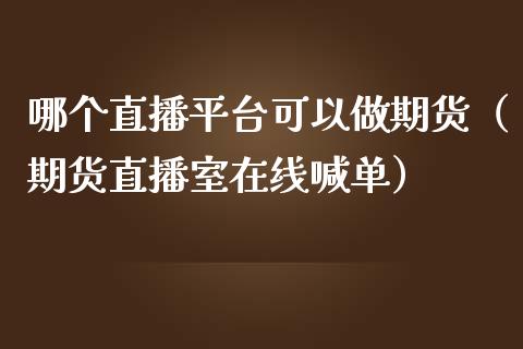 哪个直播平台可以做期货（期货直播室在线喊单）_https://www.fshengfa.com_黄金期货直播室_第1张