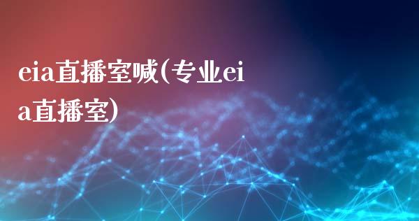 eia直播室喊(专业eia直播室)_https://www.fshengfa.com_期货直播室_第1张