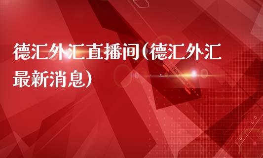 德汇外汇直播间(德汇外汇最新消息)_https://www.fshengfa.com_非农直播间_第1张