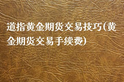 道指黄金期货交易技巧(黄金期货交易手续费)_https://www.fshengfa.com_恒生指数直播室_第1张