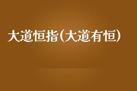 大道恒指(大道有恒)_https://www.fshengfa.com_黄金期货直播室_第1张