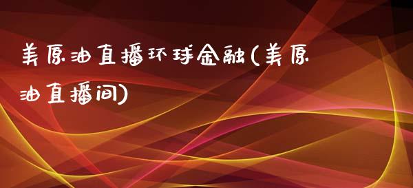 美原油直播环球金融(美原油直播间)_https://www.fshengfa.com_恒生指数直播室_第1张