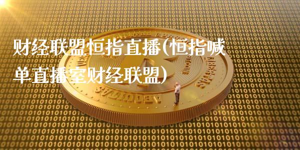 财经联盟恒指直播(恒指喊单直播室财经联盟)_https://www.fshengfa.com_黄金期货直播室_第1张