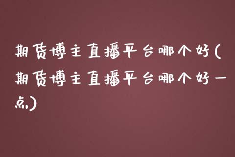 期货博主直播平台哪个好(期货博主直播平台哪个好一点)_https://www.fshengfa.com_原油期货直播室_第1张