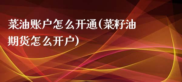 菜油账户怎么开通(菜籽油期货怎么开户)_https://www.fshengfa.com_外盘期货直播室_第1张