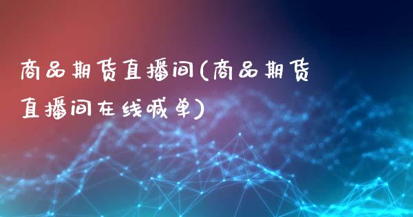 商品期货直播间(商品期货直播间在线喊单)_https://www.fshengfa.com_黄金期货直播室_第1张