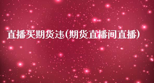 直播买期货违(期货直播间直播)_https://www.fshengfa.com_恒生指数直播室_第1张