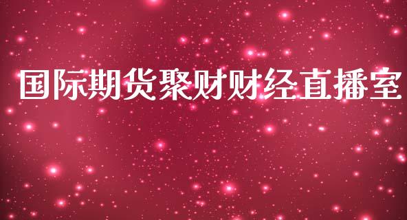 国际期货聚财财经直播室_https://www.fshengfa.com_非农直播间_第1张