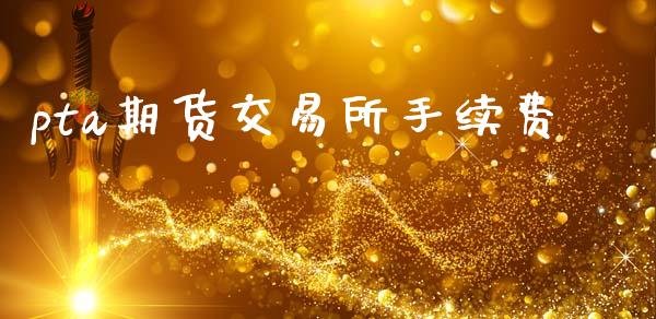 pta期货交易所手续费_https://www.fshengfa.com_黄金期货直播室_第1张