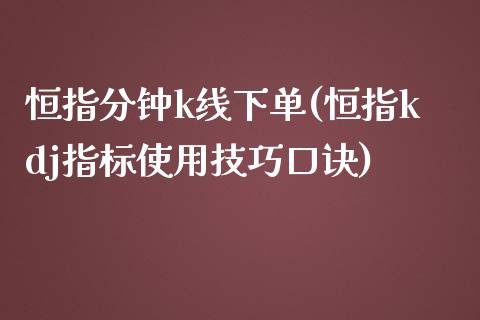 恒指分钟k线下单(恒指kdj指标使用技巧口诀)_https://www.fshengfa.com_非农直播间_第1张