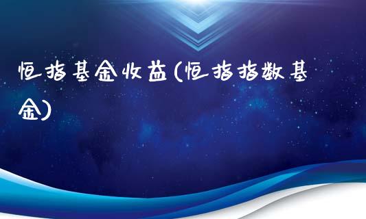 恒指基金收益(恒指指数基金)_https://www.fshengfa.com_恒生指数直播室_第1张