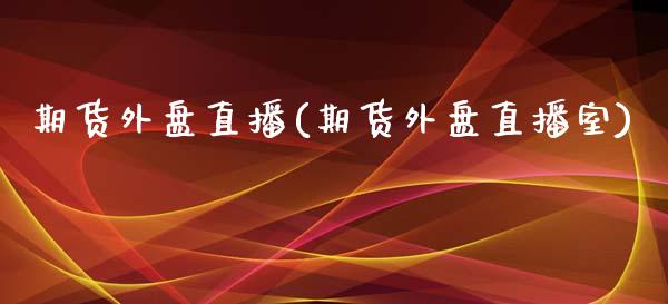 期货外盘直播(期货外盘直播室)_https://www.fshengfa.com_黄金期货直播室_第1张