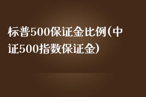 标普500保证金比例(中证500指数保证金)_https://www.fshengfa.com_原油期货直播室_第1张