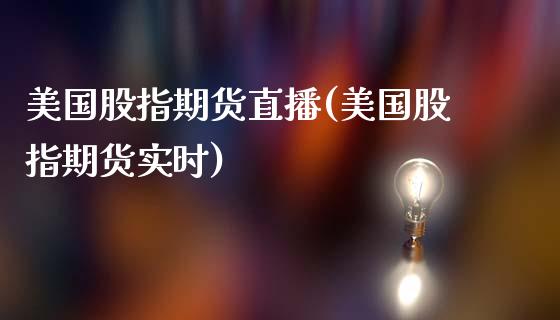 美国股指期货直播(美国股指期货实时)_https://www.fshengfa.com_恒生指数直播室_第1张