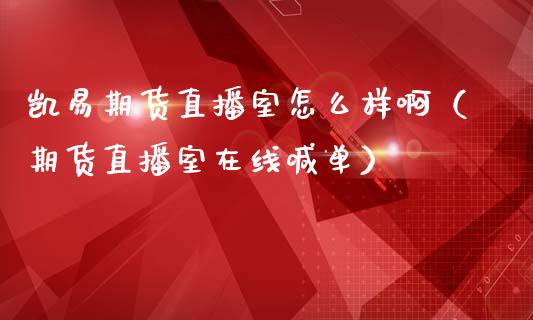 凯易期货直播室怎么样啊（期货直播室在线喊单）_https://www.fshengfa.com_非农直播间_第1张