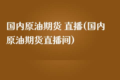 国内原油期货 直播(国内原油期货直播间)_https://www.fshengfa.com_原油期货直播室_第1张