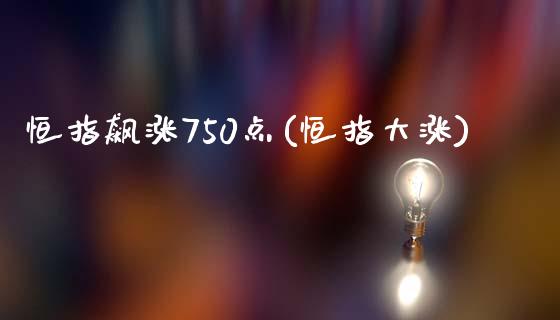 恒指飙涨750点(恒指大涨)_https://www.fshengfa.com_黄金期货直播室_第1张