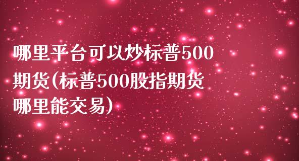 哪里平台可以炒标普500期货(标普500股指期货哪里能交易)_https://www.fshengfa.com_外盘期货直播室_第1张