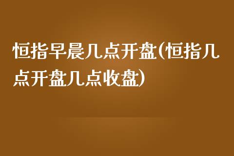 恒指早晨几点开盘(恒指几点开盘几点收盘)_https://www.fshengfa.com_非农直播间_第1张