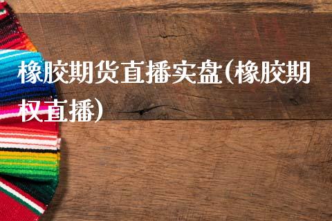 橡胶期货直播实盘(橡胶期权直播)_https://www.fshengfa.com_非农直播间_第1张