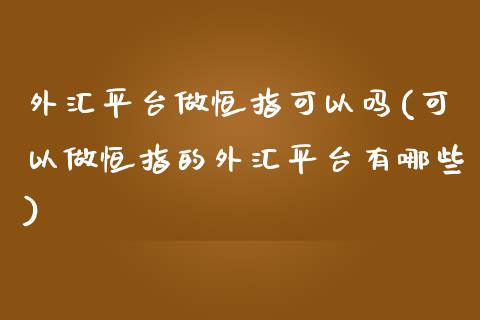 外汇平台做恒指可以吗(可以做恒指的外汇平台有哪些)_https://www.fshengfa.com_非农直播间_第1张