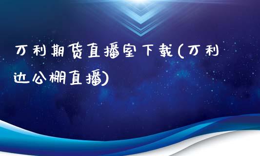 万利期货直播室下载(万利达公棚直播)_https://www.fshengfa.com_外盘期货直播室_第1张