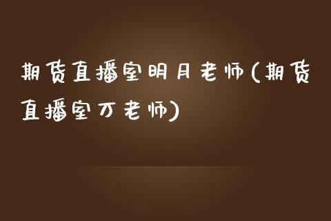 期货直播室明月老师(期货直播室万老师)_https://www.fshengfa.com_黄金期货直播室_第1张