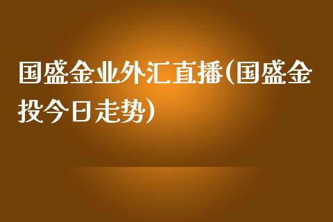 国盛金业外汇直播(国盛金投今日走势)_https://www.fshengfa.com_非农直播间_第1张