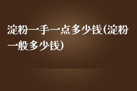 淀粉一手一点多少钱(淀粉一般多少钱)_https://www.fshengfa.com_非农直播间_第1张