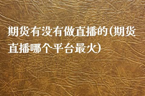 期货有没有做直播的(期货直播哪个平台最火)_https://www.fshengfa.com_非农直播间_第1张