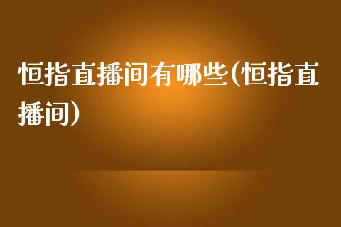 恒指直播间有哪些(恒指直播间)_https://www.fshengfa.com_非农直播间_第1张