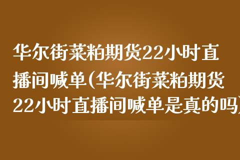 华尔街菜粕期货22小时直播间喊单(华尔街菜粕期货22小时直播间喊单是真的吗)_https://www.fshengfa.com_外盘期货直播室_第1张