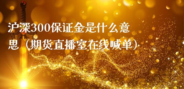 沪深300保证金是什么意思（期货直播室在线喊单）_https://www.fshengfa.com_黄金期货直播室_第1张