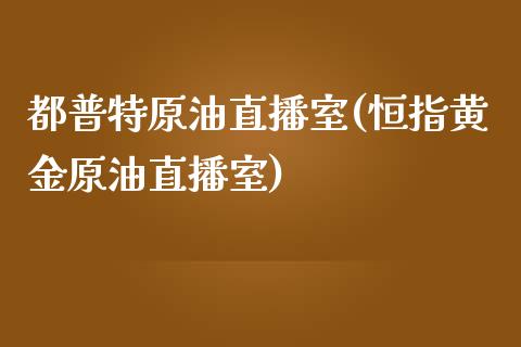 都普特原油直播室(恒指黄金原油直播室)_https://www.fshengfa.com_黄金期货直播室_第1张