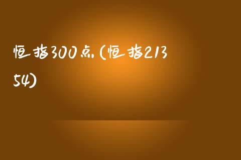 恒指300点(恒指21354)_https://www.fshengfa.com_恒生指数直播室_第1张