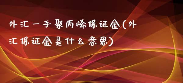 外汇一手聚丙烯保证金(外汇保证金是什么意思)_https://www.fshengfa.com_恒生指数直播室_第1张