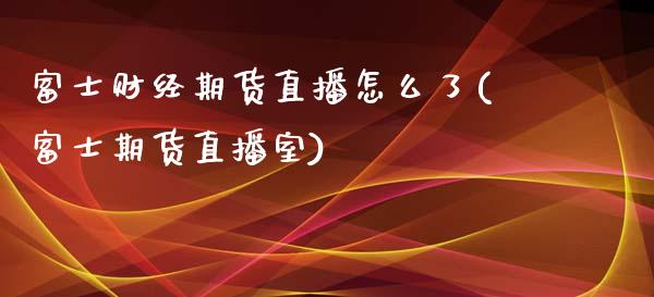 富士财经期货直播怎么了(富士期货直播室)_https://www.fshengfa.com_非农直播间_第1张